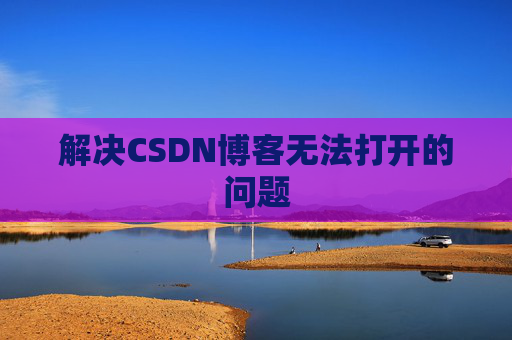 解决CSDN博客无法打开的问题